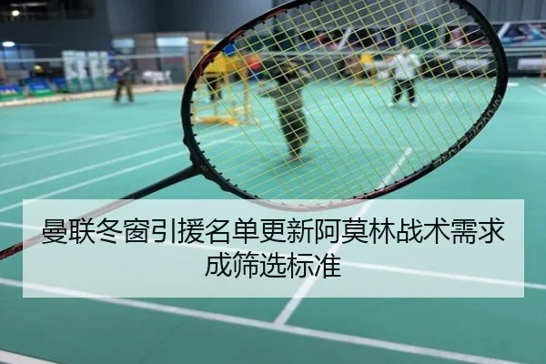 曼联冬窗引援名单更新阿莫林战术需求成筛选标准