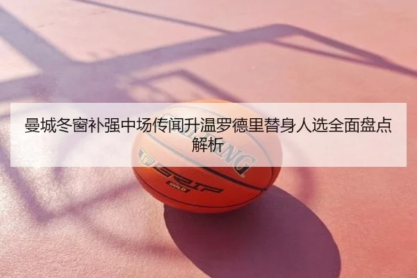 曼城冬窗补强中场传闻升温罗德里替身人选全面盘点解析